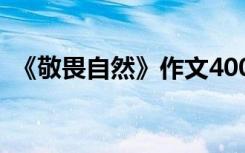 《敬畏自然》作文400字 《敬畏自然》作文