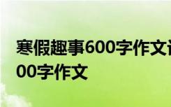 寒假趣事600字作文记事文作文 记寒假趣事600字作文