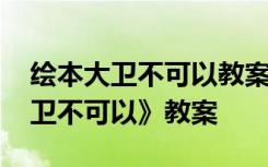 绘本大卫不可以教案小班 托班绘本故事《大卫不可以》教案