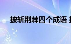 披斩荆棘四个成语 披荆斩棘的成语解释