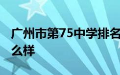 广州市第75中学排名 广州市第75中学高中怎么样