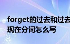 forget的过去和过去分词 forget的过去式和现在分词怎么写