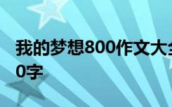 我的梦想800作文大全 我的梦想-梦想作文800字