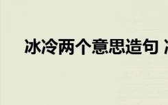 冰冷两个意思造句 冷冰冰的解释及造句