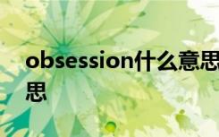 obsession什么意思啊 obsession是什么意思