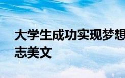 大学生成功实现梦想的例子 大学成就梦想励志美文