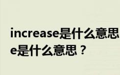 increase是什么意思中文翻译怎么读 increase是什么意思？