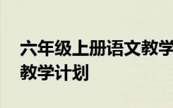 六年级上册语文教学计划 四年级下学期语文教学计划