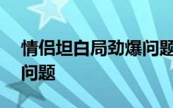 情侣坦白局劲爆问题100个 情侣坦白局劲爆问题