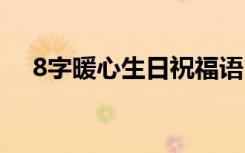 8字暖心生日祝福语 8个字暖心生日短句