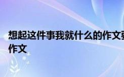 想起这件事我就什么的作文要怎么写 想起这件事我就什么的作文