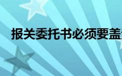 报关委托书必须要盖法人章吗 报关委托书