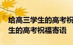 给高三学生的高考祝福寄语怎么写 给高三学生的高考祝福寄语