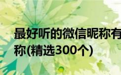 最好听的微信昵称有哪些 比较好听的微信昵称(精选300个)