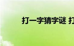 打一字猜字谜 打一字猜谜及答案