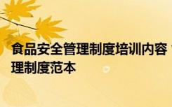 食品安全管理制度培训内容 食品安全管理员制度和培训的管理制度范本