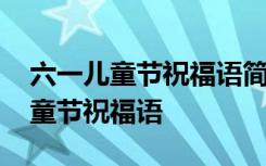 六一儿童节祝福语简短句 简单一点的六一儿童节祝福语