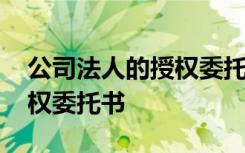 公司法人的授权委托书怎么写 公司法人的授权委托书