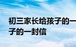 初三家长给孩子的一封信简短 初三家长给孩子的一封信