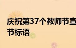 庆祝第37个教师节宣传标语 庆祝第36个教师节标语