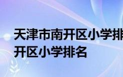 天津市南开区小学排名一览表最新 天津市南开区小学排名