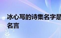 冰心写的诗集名字是什么 冰心写的诗集里的名言