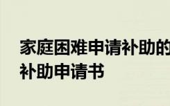 家庭困难申请补助的申请书怎么写 困难申请补助申请书