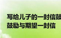 写给儿子的一封信鼓励与期望格式 写给儿子鼓励与期望一封信