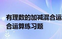 有理数的加减混合运算 题目 有理数的加减混合运算练习题