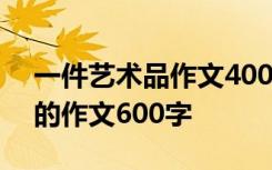 一件艺术品作文400字六年级 写一件艺术品的作文600字