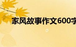 家风故事作文600字初中 家风故事作文