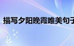 描写夕阳晚霞唯美句子 夕阳晚霞的唯美句子