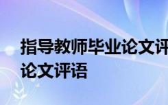 指导教师毕业论文评语300字 指导教师毕业论文评语