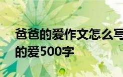 爸爸的爱作文怎么写500字 优秀作文：爸爸的爱500字