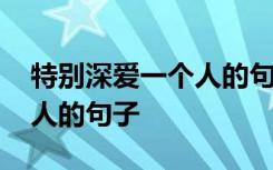 特别深爱一个人的句子八个字 特别深爱一个人的句子