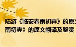 陆游《临安春雨初霁》的原文翻译及鉴赏答案 陆游《临安春雨初霁》的原文翻译及鉴赏