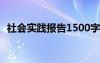 社会实践报告1500字大学生 社会实践报告