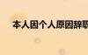 本人因个人原因辞职 个人辞职报告范文