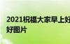 2021祝福大家早上好动态表情 祝福大家早上好图片