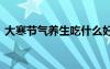 大寒节气养生吃什么好 大寒节气养生吃什么