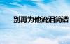 别再为他流泪简谱 别再为他流泪诗歌