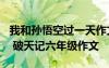 我和孙悟空过一天作文400字四年级优秀作文 破天记六年级作文