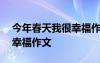 今年春天我很幸福作文800字 今年春天我很幸福作文