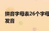 拼音字母表26个字母发音 汉语拼音字母表的发音