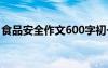 食品安全作文600字初一 食品安全作文600字