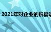 2021年对企业的祝福语 对企业公司的祝福语