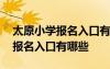 太原小学报名入口有哪些学校招生 太原小学报名入口有哪些