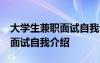 大学生兼职面试自我介绍50字 大学生做兼职面试自我介绍