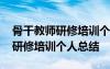 骨干教师研修培训个人总结怎么写 骨干教师研修培训个人总结