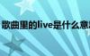 歌曲里的live是什么意思 歌曲live是什么意思